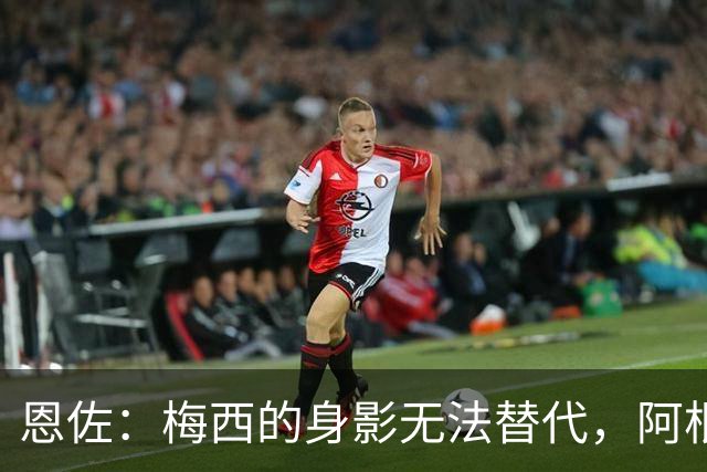 恩佐：梅西的身影无法替代，阿根廷的领袖由集体组成