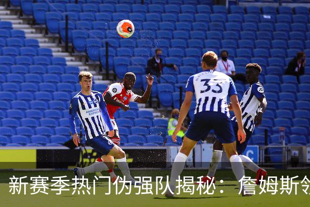 新赛季热门伪强队揭秘：詹姆斯领衔的76人面临挑战